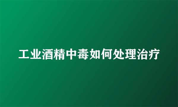 工业酒精中毒如何处理治疗