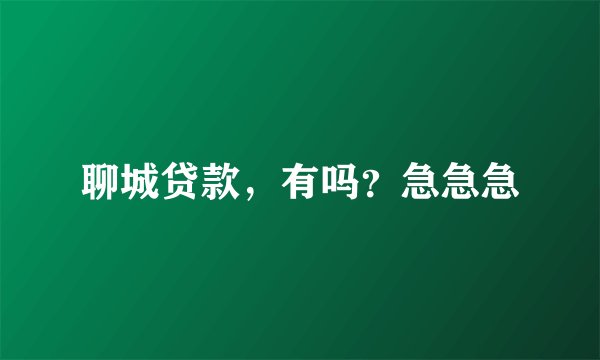 聊城贷款,有吗?急急急