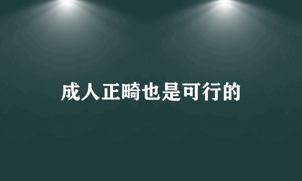 成人正畸也是可行的