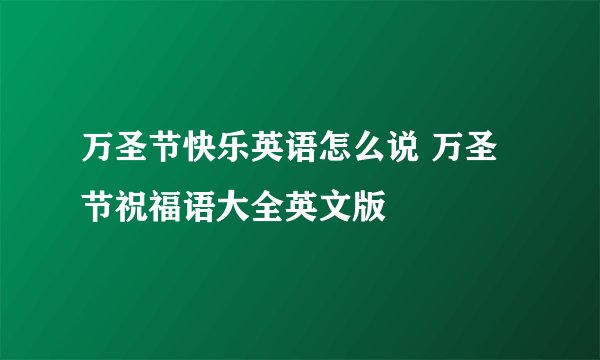 万圣节快乐英语怎么说 万圣节祝福语大全英文版