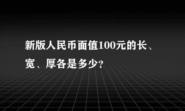 新版人民币面值100元的长、宽、厚各是多少？