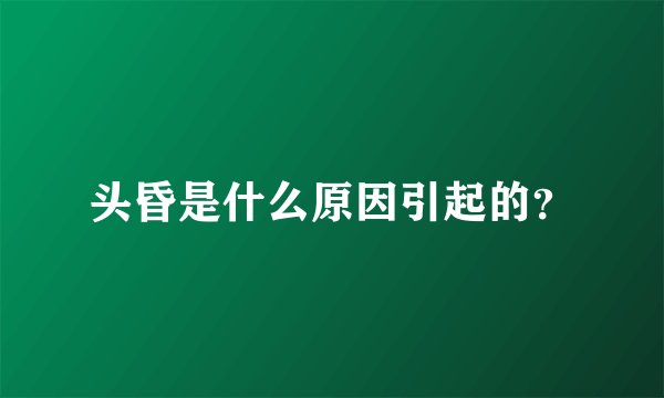 头昏是什么原因引起的？