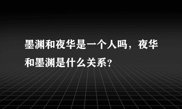 墨渊和夜华是一个人吗,夜华和墨渊是什么关系?
