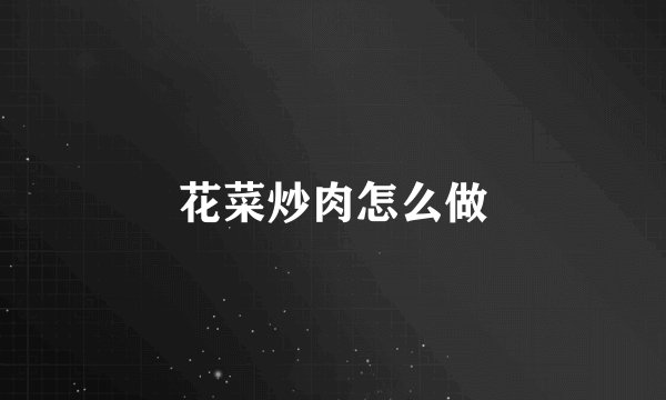 花菜炒肉怎么做
