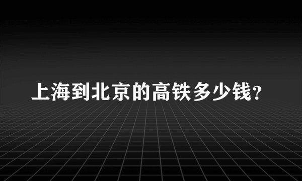 上海到北京的高铁多少钱？