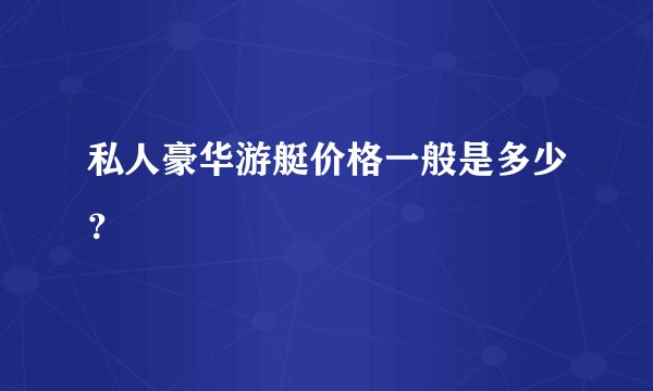 私人豪华游艇价格一般是多少？