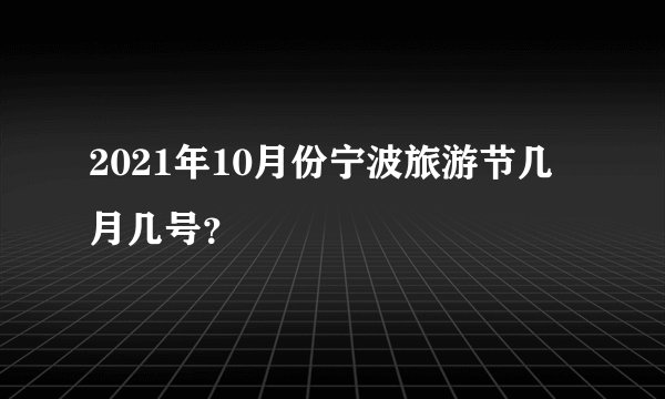 2021年10月份宁波旅游节几月几号？