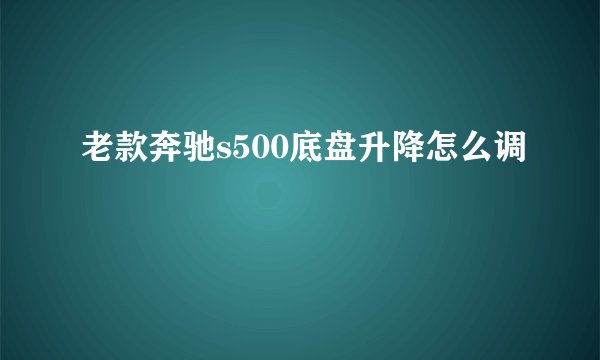 老款奔驰s500底盘升降怎么调