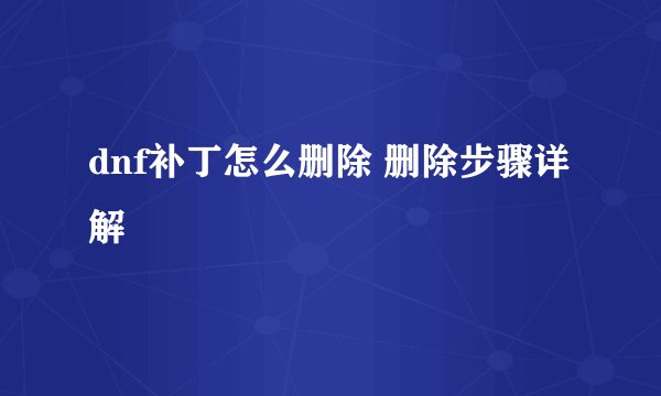 dnf补丁怎么删除 删除步骤详解