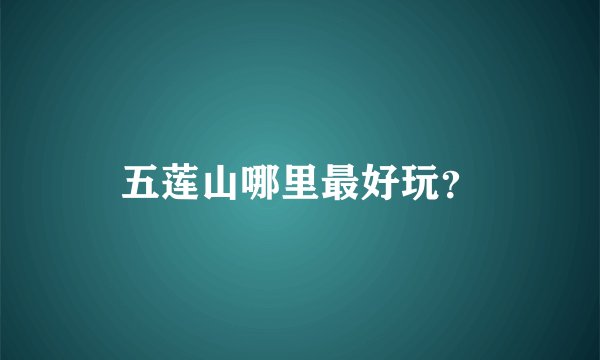五莲山哪里最好玩？