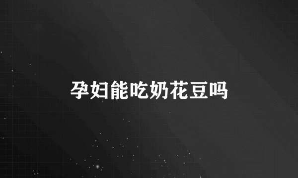 孕妇能吃奶花豆吗