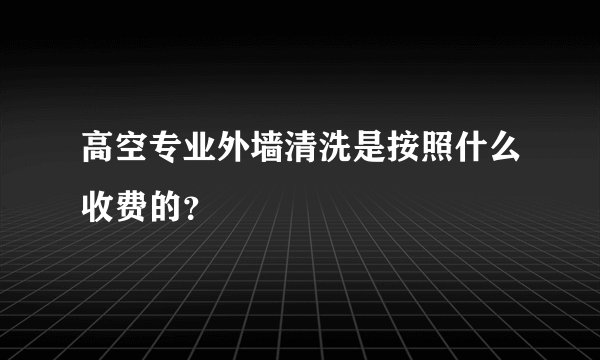 高空专业外墙清洗是按照什么收费的?