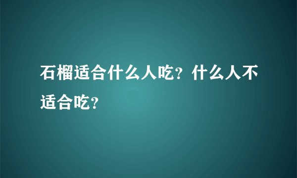 石榴适合什么人吃？什么人不适合吃？
