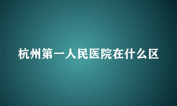 杭州第一人民医院在什么区