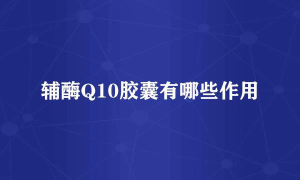 辅酶Q10胶囊有哪些作用