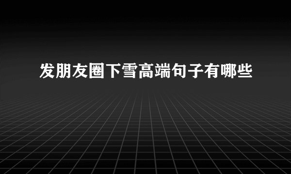 发朋友圈下雪高端句子有哪些