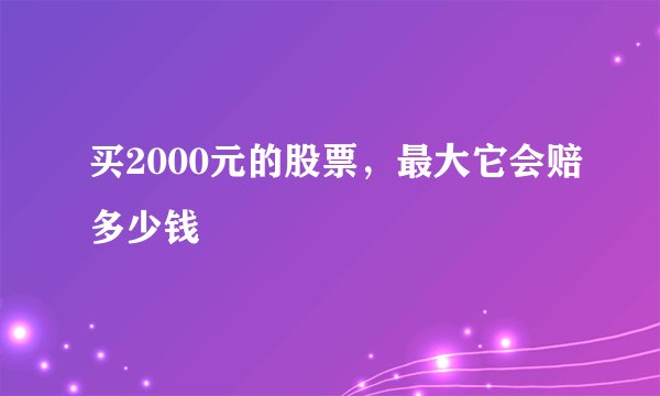 买2000元的股票,最大它会赔多少钱