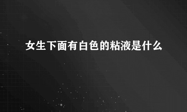 女生下面有白色的粘液是什么