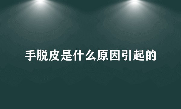 手脱皮是什么原因引起的