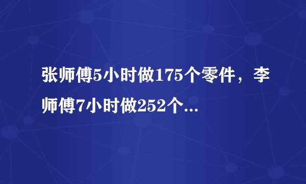 张师傅5小时做175个零件,李师傅7小时做252个零件.(1)张师傅比李师傅每小时少做多少个零件?(2)他们共同做355个零件,需要多少小时?