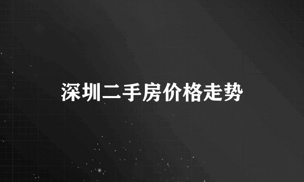 深圳二手房价格走势