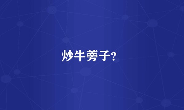 炒牛蒡子？