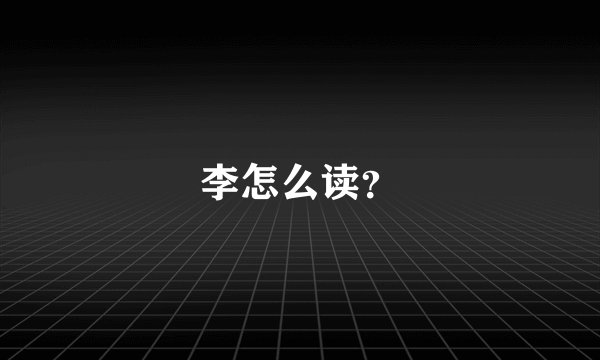 李怎么读？