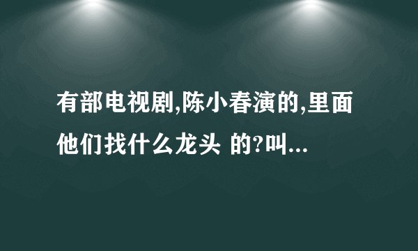 有部电视剧,陈小春演的,里面他们找什么龙头 的?叫什么啊?
