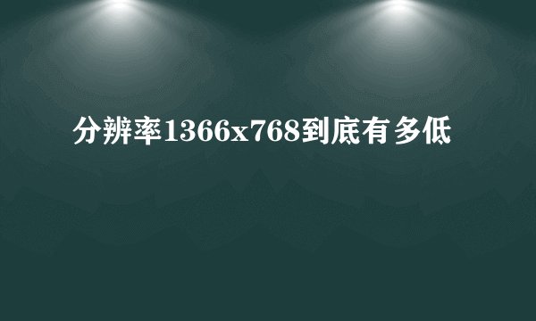 分辨率1366x768到底有多低