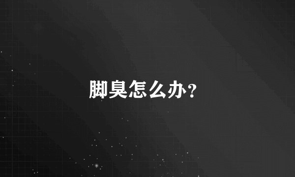 脚臭怎么办?