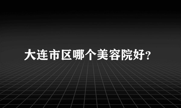 大连市区哪个美容院好？
