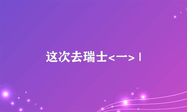这次去瑞士<一> |