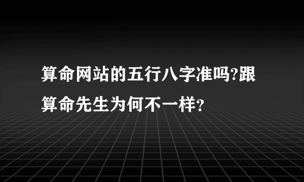 算命网站的五行八字准吗?跟算命先生为何不一样？