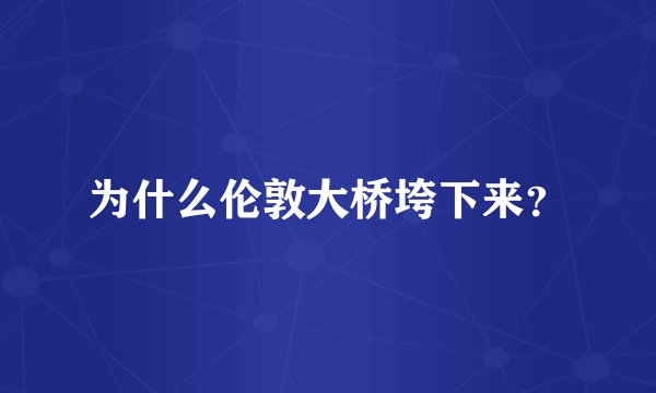 为什么伦敦大桥垮下来？
