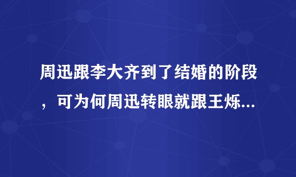 周迅跟李大齐到了结婚的阶段,可为何周迅转眼就跟王烁在一起?