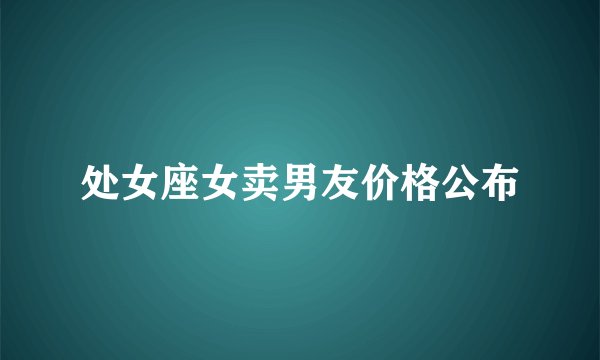 处女座女卖男友价格公布