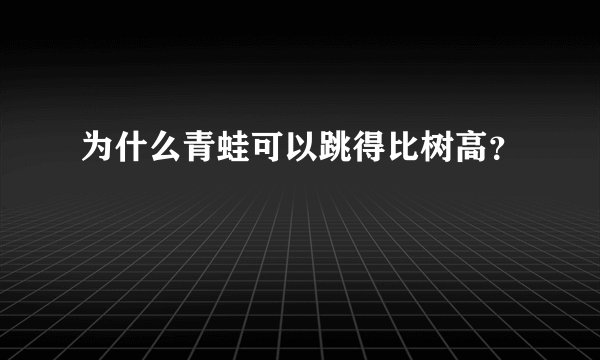 为什么青蛙可以跳得比树高？