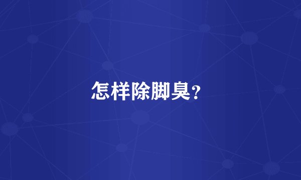 怎样除脚臭?