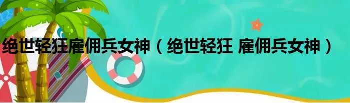 绝世轻狂雇佣兵女神（绝世轻狂 雇佣兵女神）