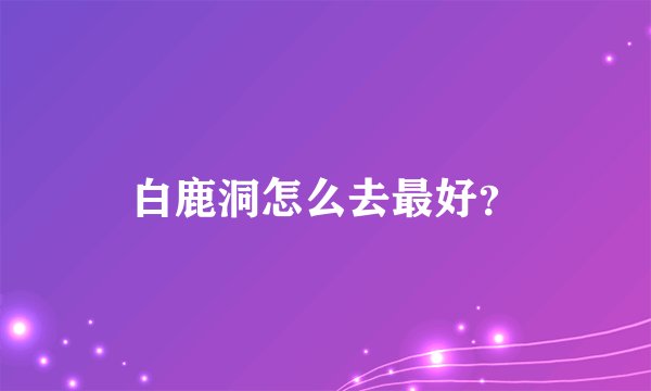 白鹿洞怎么去最好？