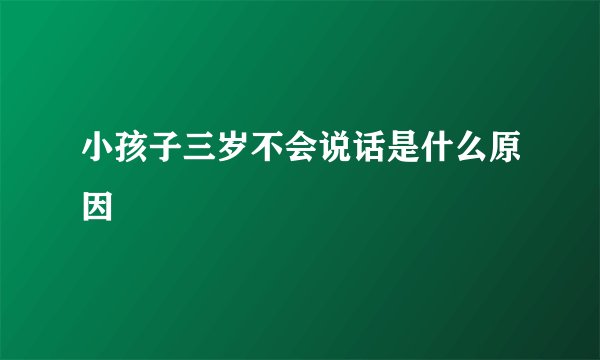 小孩子三岁不会说话是什么原因