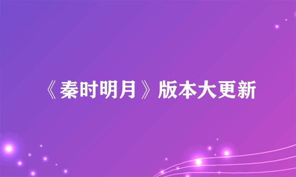 《秦时明月》版本大更新