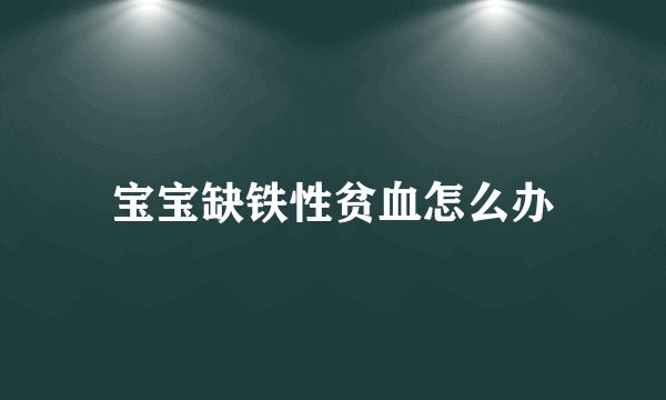 宝宝缺铁性贫血怎么办