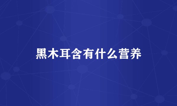 黑木耳含有什么营养
