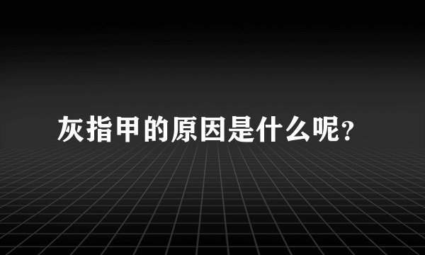 灰指甲的原因是什么呢？