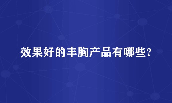 效果好的丰胸产品有哪些?
