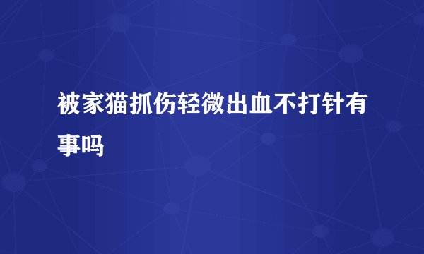 被家猫抓伤轻微出血不打针有事吗