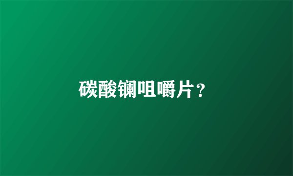 碳酸镧咀嚼片？