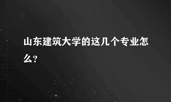 山东建筑大学的这几个专业怎么?
