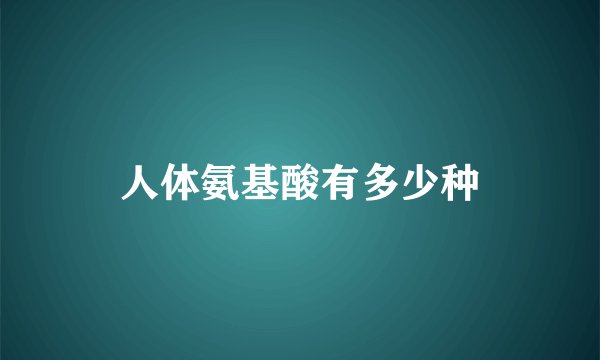 人体氨基酸有多少种
